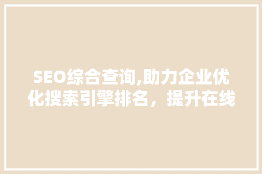 SEO综合查询,助力企业优化搜索引擎排名，提升在线曝光度  第1张