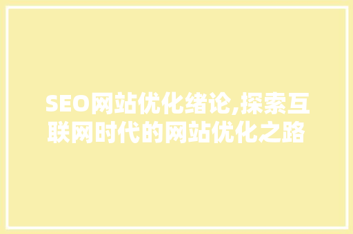 SEO网站优化绪论,探索互联网时代的网站优化之路