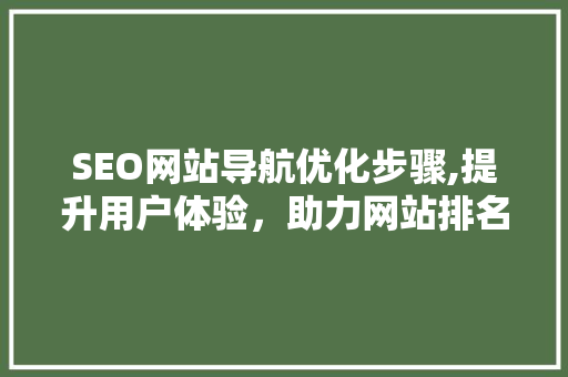 SEO网站导航优化步骤,提升用户体验，助力网站排名