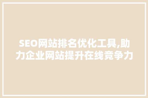 SEO网站排名优化工具,助力企业网站提升在线竞争力