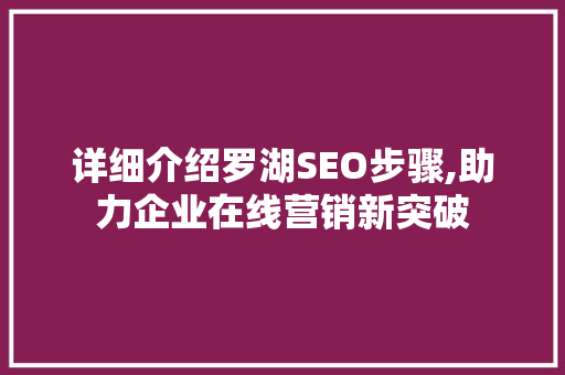 详细介绍罗湖SEO步骤,助力企业在线营销新突破