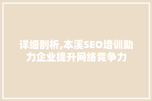 详细剖析,本溪SEO培训助力企业提升网络竞争力