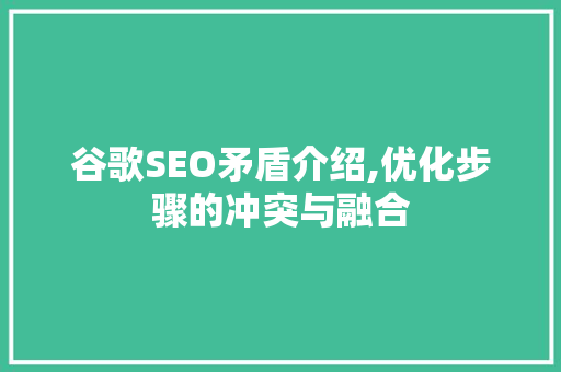 谷歌SEO矛盾介绍,优化步骤的冲突与融合