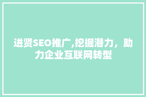 进贤SEO推广,挖掘潜力，助力企业互联网转型