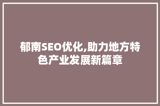 郁南SEO优化,助力地方特色产业发展新篇章