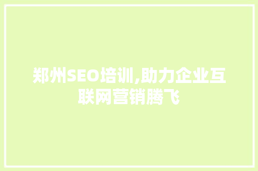 郑州SEO培训,助力企业互联网营销腾飞