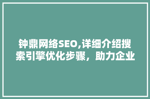 钟鼎网络SEO,详细介绍搜索引擎优化步骤，助力企业网站腾飞