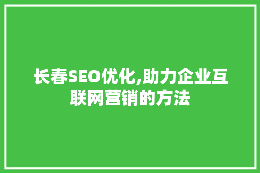 长春SEO优化,助力企业互联网营销的方法