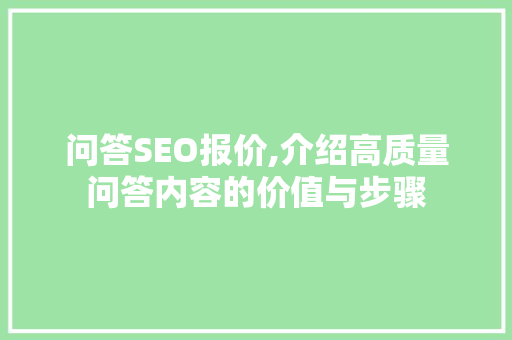 问答SEO报价,介绍高质量问答内容的价值与步骤