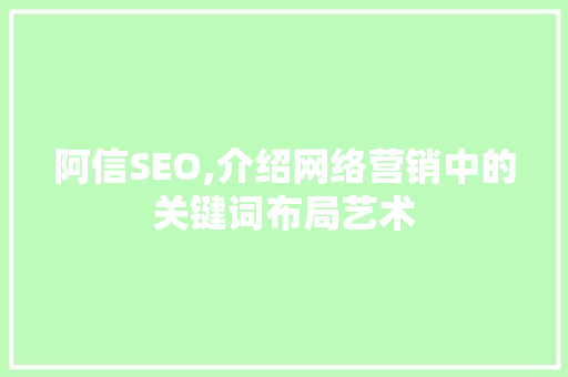 阿信SEO,介绍网络营销中的关键词布局艺术