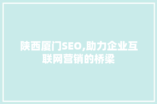 陕西厦门SEO,助力企业互联网营销的桥梁