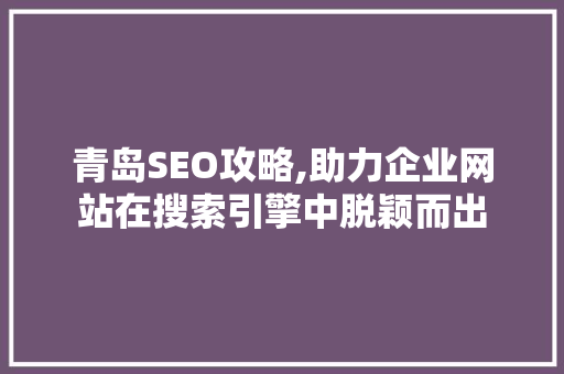 青岛SEO攻略,助力企业网站在搜索引擎中脱颖而出