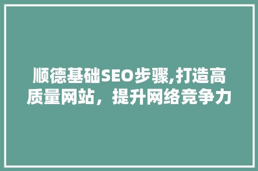 顺德基础SEO步骤,打造高质量网站，提升网络竞争力