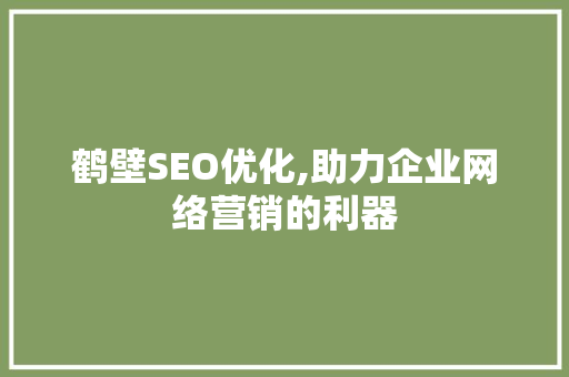 鹤壁SEO优化,助力企业网络营销的利器