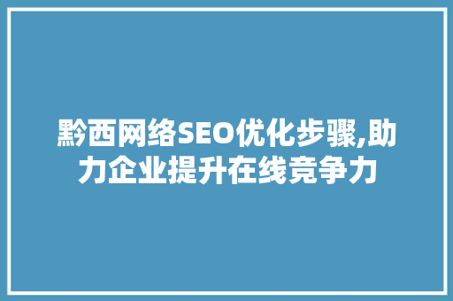 黔西网络SEO优化步骤,助力企业提升在线竞争力