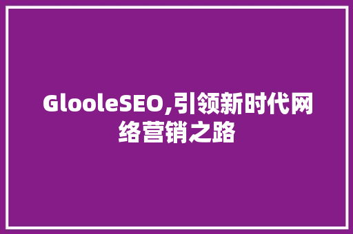 GlooleSEO,引领新时代网络营销之路