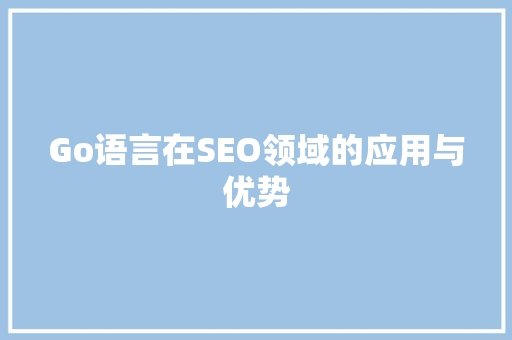 Go语言在SEO领域的应用与优势