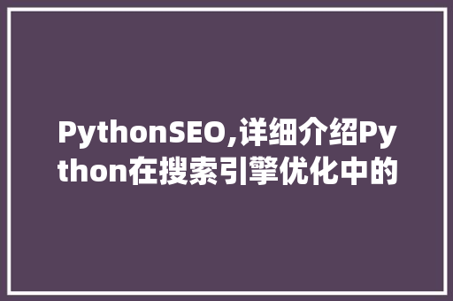 PythonSEO,详细介绍Python在搜索引擎优化中的应用  第1张