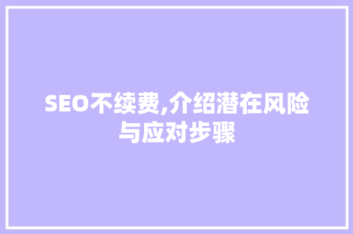 SEO不续费,介绍潜在风险与应对步骤