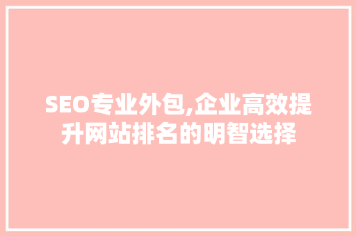 SEO专业外包,企业高效提升网站排名的明智选择
