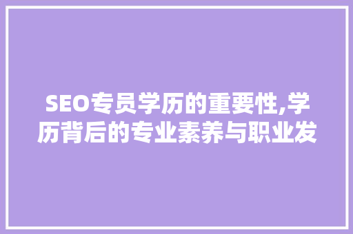 SEO专员学历的重要性,学历背后的专业素养与职业发展