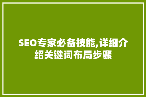 SEO专家必备技能,详细介绍关键词布局步骤