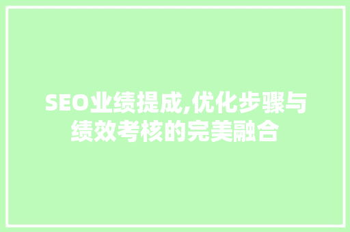 SEO业绩提成,优化步骤与绩效考核的完美融合