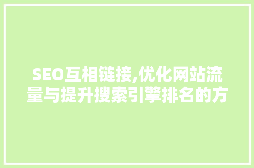 SEO互相链接,优化网站流量与提升搜索引擎排名的方法