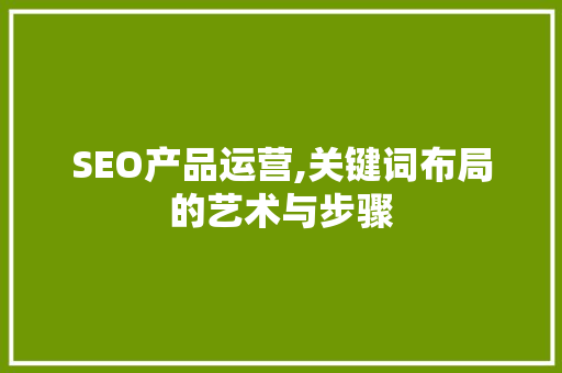 SEO产品运营,关键词布局的艺术与步骤