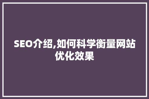 SEO介绍,如何科学衡量网站优化效果