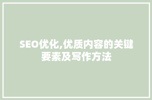SEO优化,优质内容的关键要素及写作方法  第1张