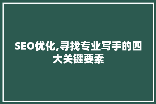 SEO优化,寻找专业写手的四大关键要素