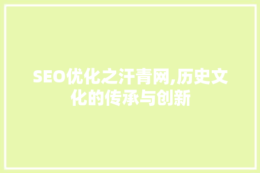 SEO优化之汗青网,历史文化的传承与创新