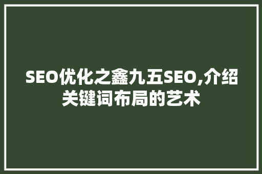 SEO优化之鑫九五SEO,介绍关键词布局的艺术