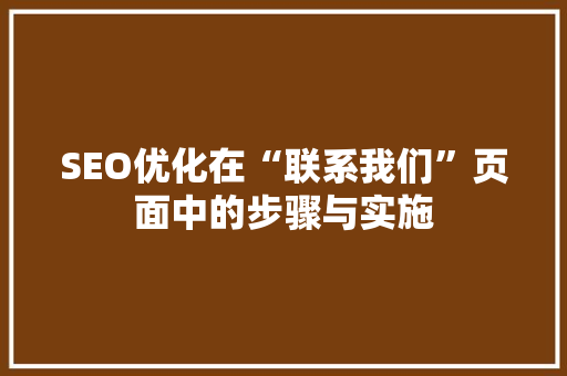 SEO优化在“联系我们”页面中的步骤与实施