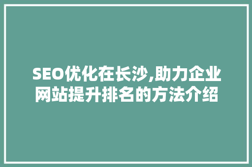 SEO优化在长沙,助力企业网站提升排名的方法介绍