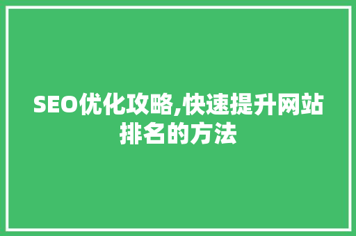 SEO优化攻略,快速提升网站排名的方法