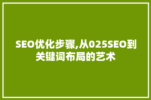 SEO优化步骤,从025SEO到关键词布局的艺术