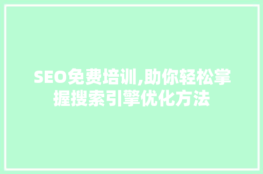 SEO免费培训,助你轻松掌握搜索引擎优化方法