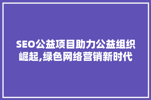 SEO公益项目助力公益组织崛起,绿色网络营销新时代