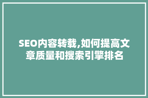 SEO内容转载,如何提高文章质量和搜索引擎排名