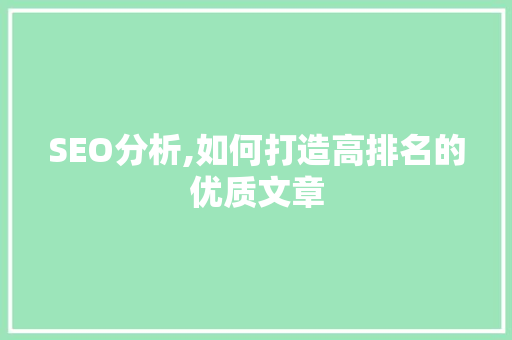 SEO分析,如何打造高排名的优质文章