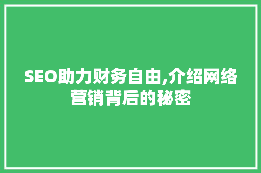 SEO助力财务自由,介绍网络营销背后的秘密