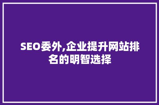 SEO委外,企业提升网站排名的明智选择