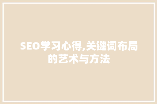 SEO学习心得,关键词布局的艺术与方法
