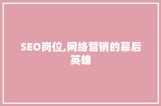 SEO岗位,网络营销的幕后英雄
