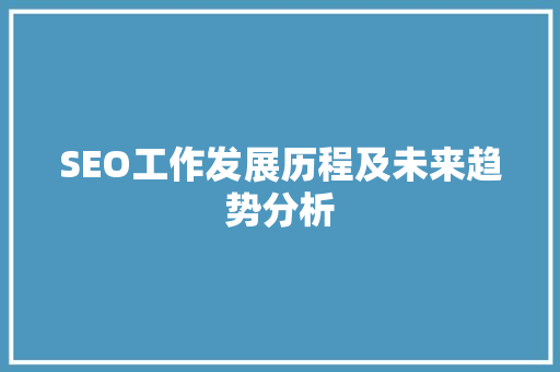 SEO工作发展历程及未来趋势分析