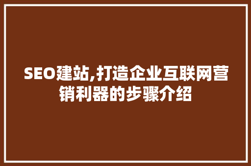 SEO建站,打造企业互联网营销利器的步骤介绍