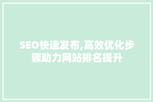 SEO快速发布,高效优化步骤助力网站排名提升  第1张