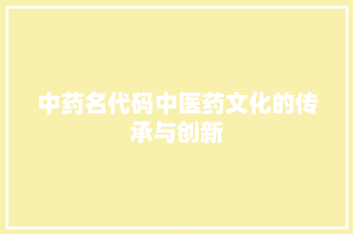 中药名代码中医药文化的传承与创新